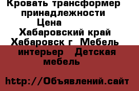 Кровать-трансформер (  принадлежности) › Цена ­ 9 500 - Хабаровский край, Хабаровск г. Мебель, интерьер » Детская мебель   